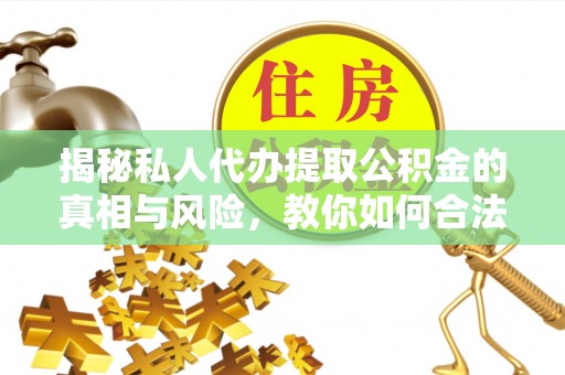 易门揭秘私人代办提取公积金的真相与风险，教你如何合法高效操作
