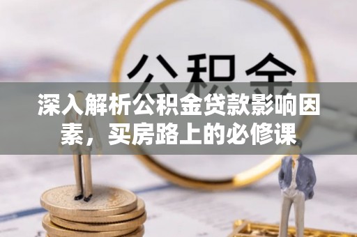 易门深入解析公积金贷款影响因素，买房路上的必修课
