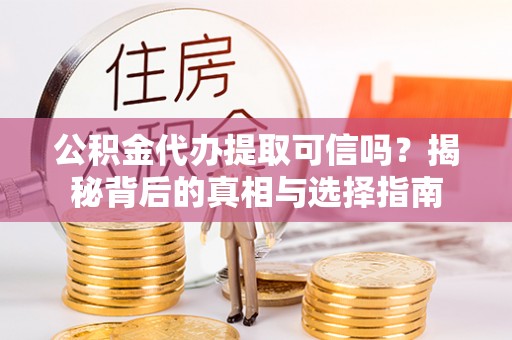 易门公积金代办提取可信吗？揭秘背后的真相与选择指南