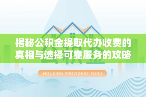 易门揭秘公积金提取代办收费的真相与选择可靠服务的攻略
