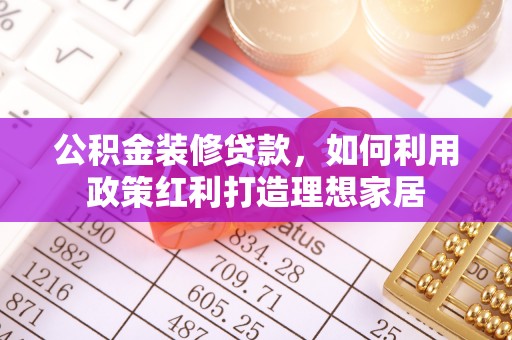 易门公积金装修贷款，如何利用政策红利打造理想家居