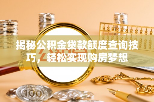 易门揭秘公积金贷款额度查询技巧，轻松实现购房梦想