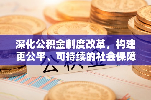 易门深化公积金制度改革，构建更公平、可持续的社会保障体系