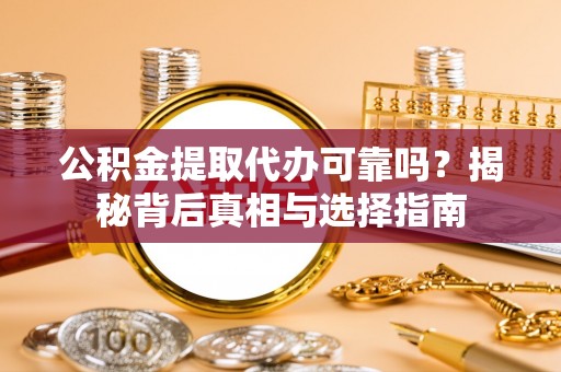 易门公积金提取代办可靠吗？揭秘背后真相与选择指南
