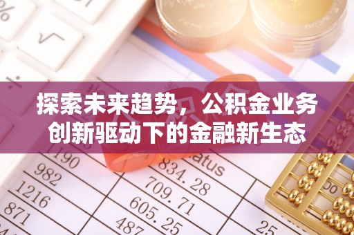 易门探索未来趋势，公积金业务创新驱动下的金融新生态