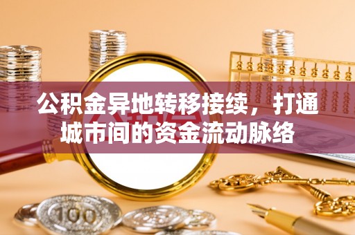 易门公积金异地转移接续，打通城市间的资金流动脉络