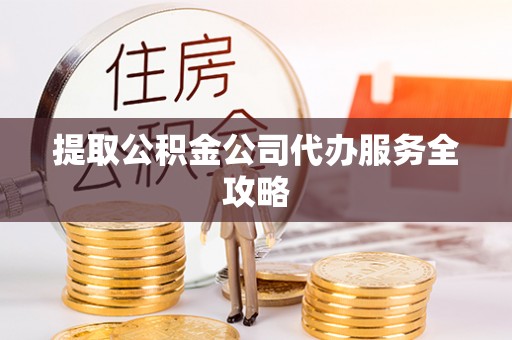 易门提取公积金公司代办服务全攻略
