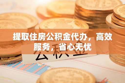 易门提取住房公积金代办，高效服务，省心无忧