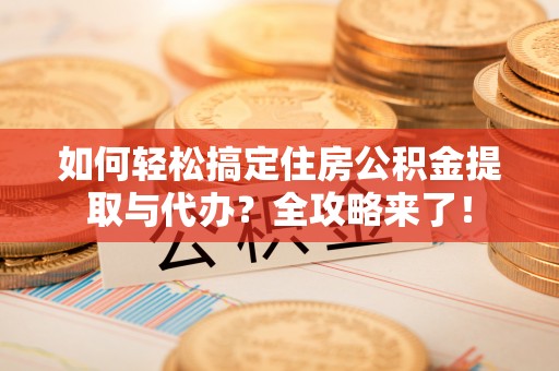易门如何轻松搞定住房公积金提取与代办？全攻略来了！