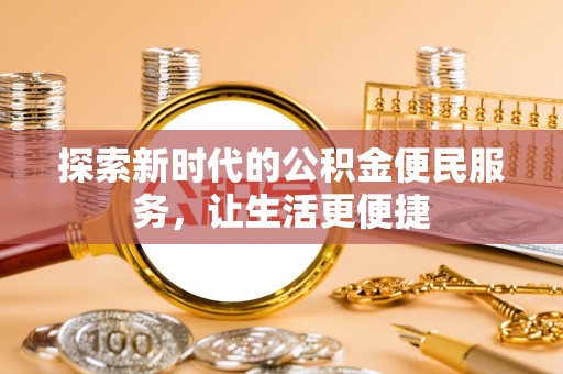 易门探索新时代的公积金便民服务，让生活更便捷