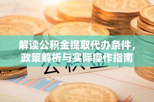 易门解读公积金提取代办条件，政策解析与实际操作指南