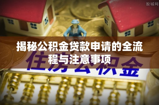 易门揭秘公积金贷款申请的全流程与注意事项