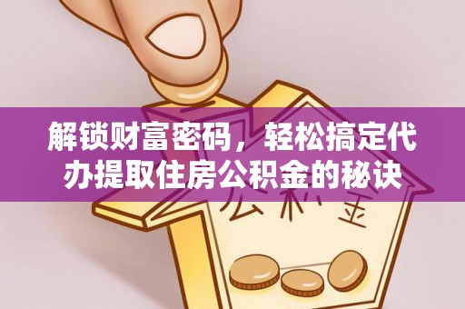 易门解锁财富密码，轻松搞定代办提取住房公积金的秘诀