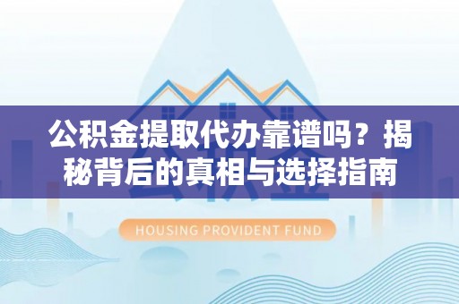 易门公积金提取代办靠谱吗？揭秘背后的真相与选择指南