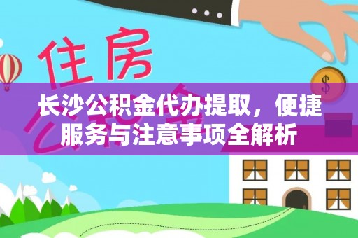 易门长沙公积金代办提取，便捷服务与注意事项全解析