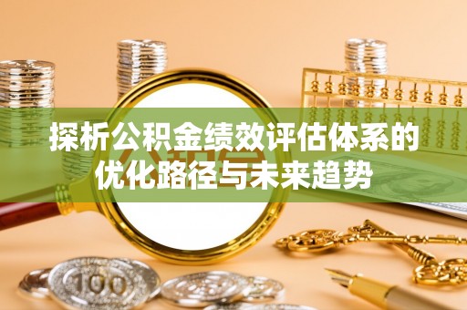 易门探析公积金绩效评估体系的优化路径与未来趋势