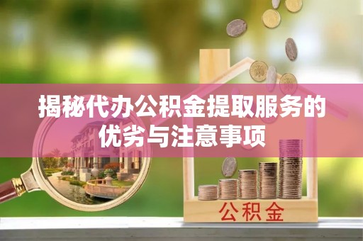 易门揭秘代办公积金提取服务的优劣与注意事项