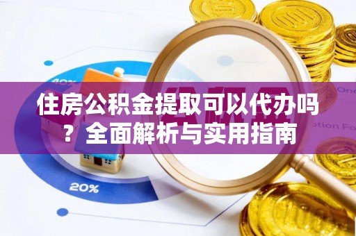 易门住房公积金提取可以代办吗？全面解析与实用指南