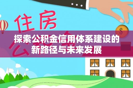 易门探索公积金信用体系建设的新路径与未来发展