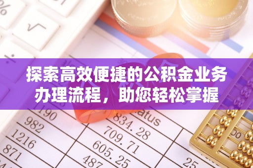 易门探索高效便捷的公积金业务办理流程，助您轻松掌握