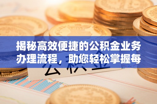 易门揭秘高效便捷的公积金业务办理流程，助您轻松掌握每一步