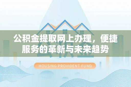 易门公积金提取网上办理，便捷服务的革新与未来趋势