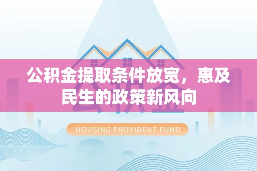 易门公积金提取条件放宽，惠及民生的政策新风向