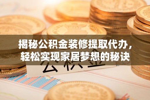 易门揭秘公积金装修提取代办，轻松实现家居梦想的秘诀