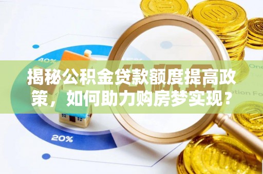 易门揭秘公积金贷款额度提高政策，如何助力购房梦实现？