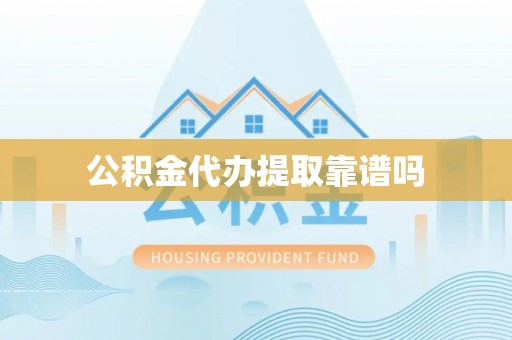 易门公积金代办提取靠谱吗