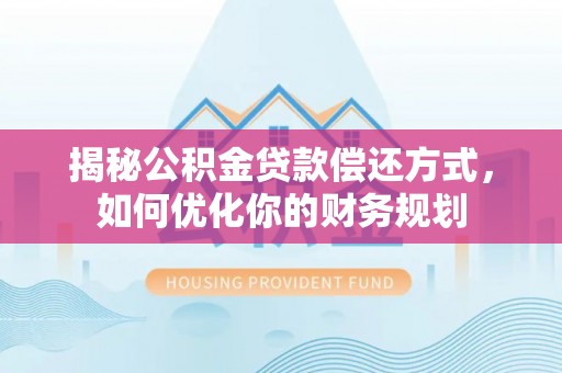 易门揭秘公积金贷款偿还方式，如何优化你的财务规划
