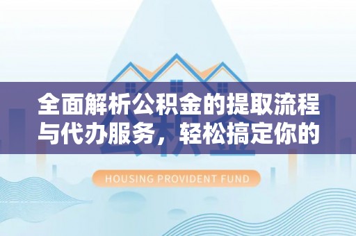 易门全面解析公积金的提取流程与代办服务，轻松搞定你的公积金咨询代办提取