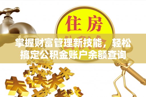 易门掌握财富管理新技能，轻松搞定公积金账户余额查询