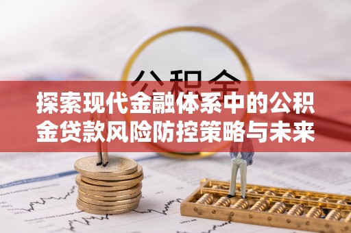 易门探索现代金融体系中的公积金贷款风险防控策略与未来发展趋势