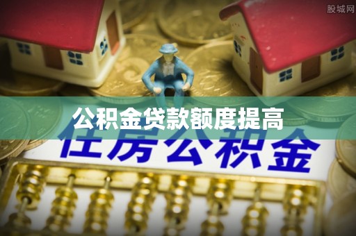 易门公积金贷款额度提高
