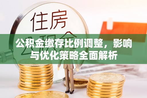 易门公积金缴存比例调整，影响与优化策略全面解析
