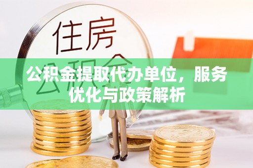 易门公积金提取代办单位，服务优化与政策解析
