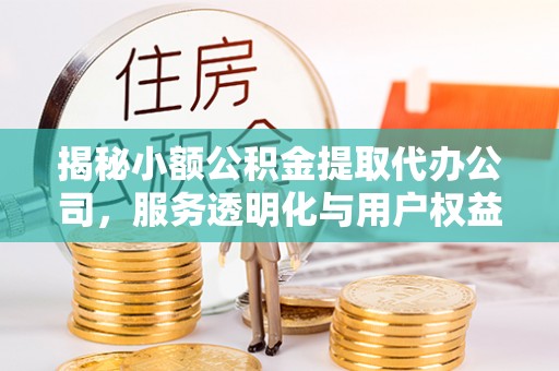易门揭秘小额公积金提取代办公司，服务透明化与用户权益保障