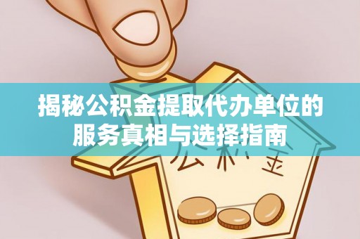 易门揭秘公积金提取代办单位的服务真相与选择指南