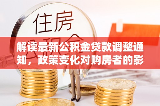 易门解读最新公积金贷款调整通知，政策变化对购房者的影响与应对策略