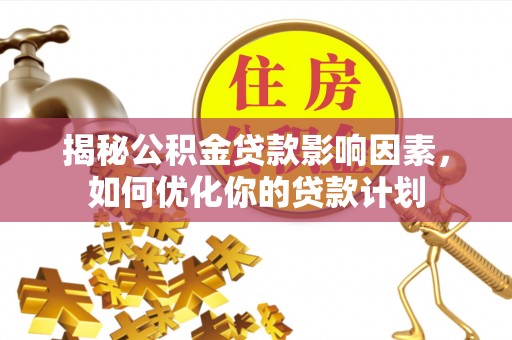 易门揭秘公积金贷款影响因素，如何优化你的贷款计划