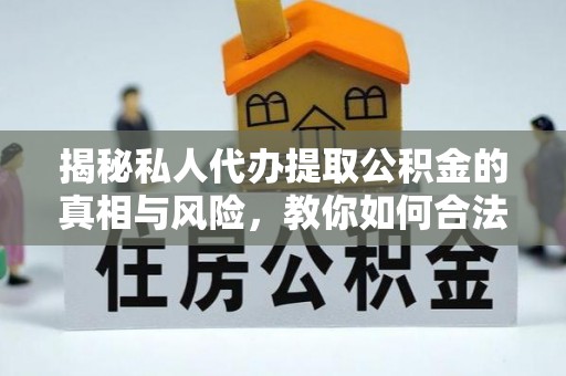 易门揭秘私人代办提取公积金的真相与风险，教你如何合法合规操作