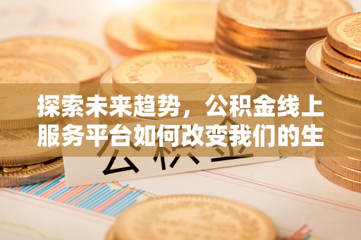 易门探索未来趋势，公积金线上服务平台如何改变我们的生活