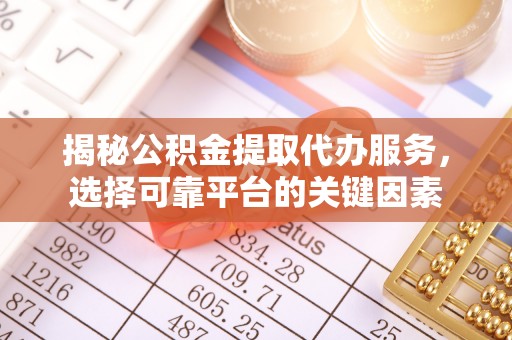 易门揭秘公积金提取代办服务，选择可靠平台的关键因素