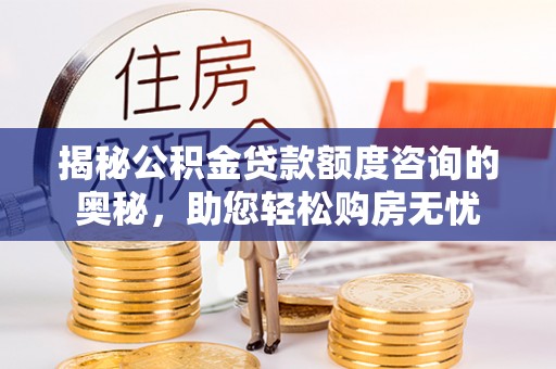 易门揭秘公积金贷款额度咨询的奥秘，助您轻松购房无忧