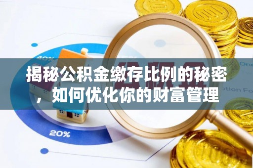 易门揭秘公积金缴存比例的秘密，如何优化你的财富管理