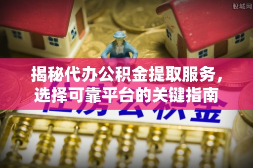 易门揭秘代办公积金提取服务，选择可靠平台的关键指南