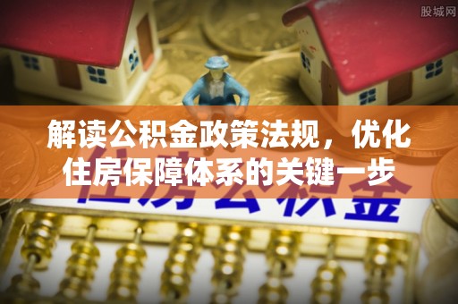 易门解读公积金政策法规，优化住房保障体系的关键一步