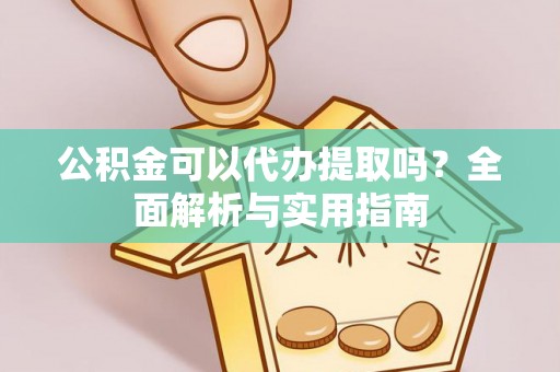 易门公积金可以代办提取吗？全面解析与实用指南
