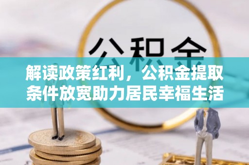 易门解读政策红利，公积金提取条件放宽助力居民幸福生活